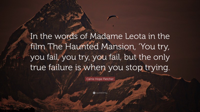 Carrie Hope Fletcher Quote: “In the words of Madame Leota in the film The Haunted Mansion, ‘You try, you fail, you try, you fail, but the only true failure is when you stop trying.”