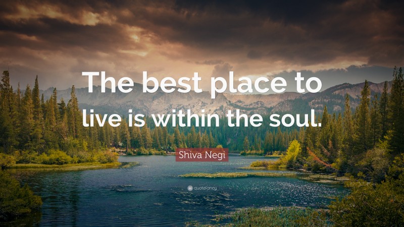 Shiva Negi Quote: “The best place to live is within the soul.”