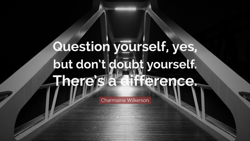 Charmaine Wilkerson Quote: “Question yourself, yes, but don’t doubt yourself. There’s a difference.”