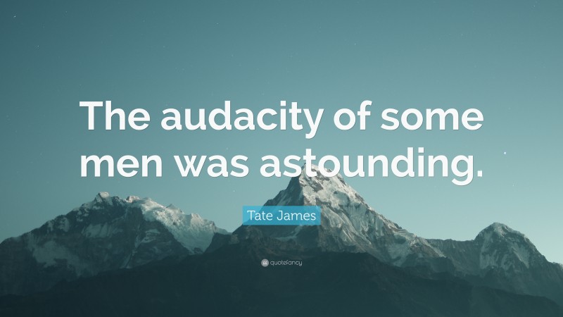 Tate James Quote: “The audacity of some men was astounding.”
