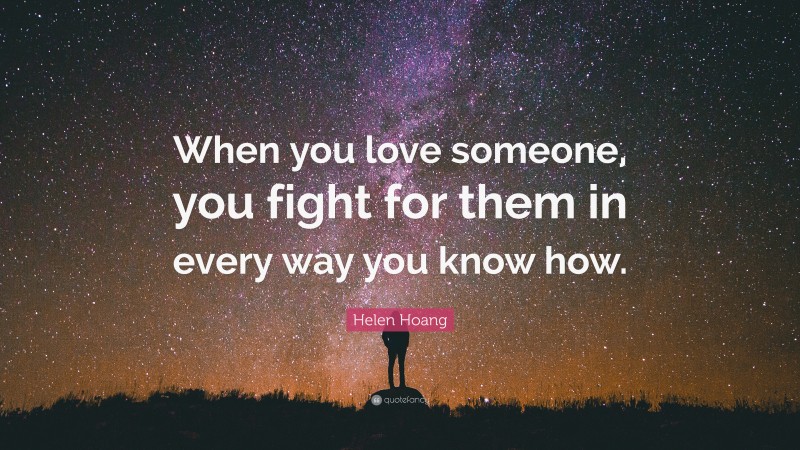 Helen Hoang Quote: “When you love someone, you fight for them in every way you know how.”