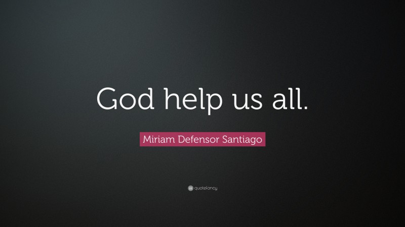 Miriam Defensor Santiago Quote: “God help us all.”