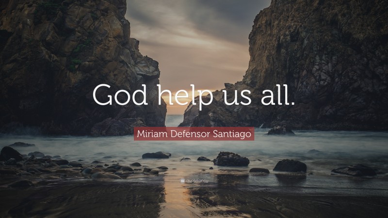 Miriam Defensor Santiago Quote: “God help us all.”