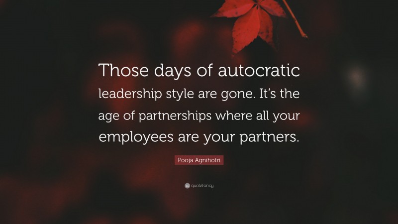 Pooja Agnihotri Quote: “Those days of autocratic leadership style are gone. It’s the age of partnerships where all your employees are your partners.”