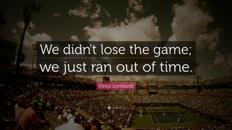 Vince Lombardi Quote: “We didn't lose the game; we just ran out of time.”