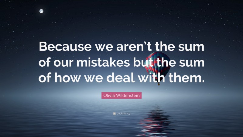 Olivia Wildenstein Quote: “Because we aren’t the sum of our mistakes but the sum of how we deal with them.”