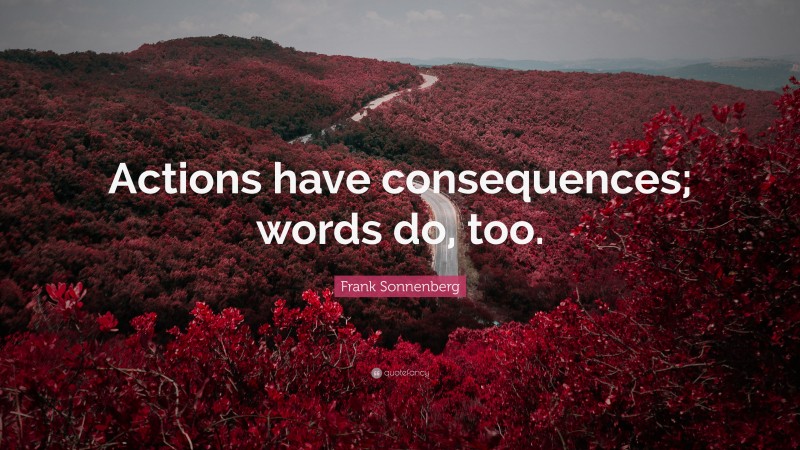 Frank Sonnenberg Quote: “Actions have consequences; words do, too.”