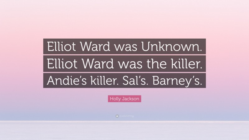 Holly Jackson Quote: “Elliot Ward was Unknown. Elliot Ward was the killer. Andie’s killer. Sal’s. Barney’s.”