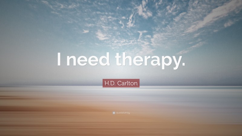 H.D. Carlton Quote: “I need therapy.”