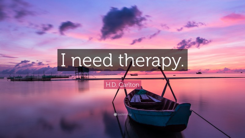 H.D. Carlton Quote: “I need therapy.”