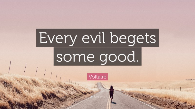 Voltaire Quote: “Every evil begets some good.”