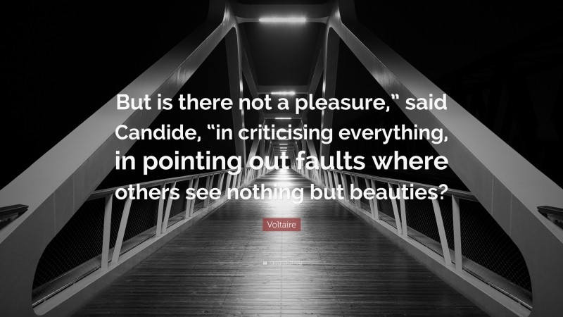 Voltaire Quote: “But is there not a pleasure,” said Candide, “in criticising everything, in pointing out faults where others see nothing but beauties?”