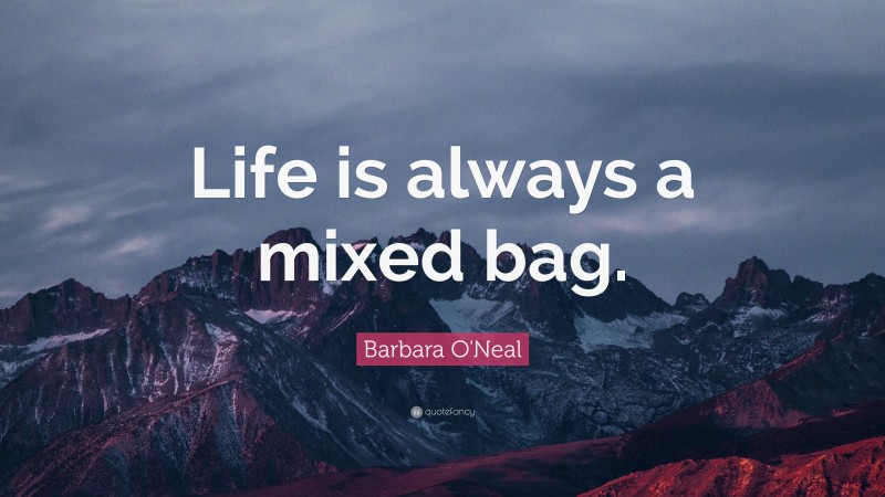 Barbara O'Neal Quote: “Life is always a mixed bag.”