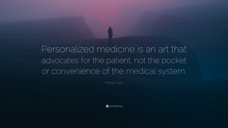 Melissa Cady Quote: “Personalized medicine is an art that advocates for the patient, not the pocket or convenience of the medical system.”