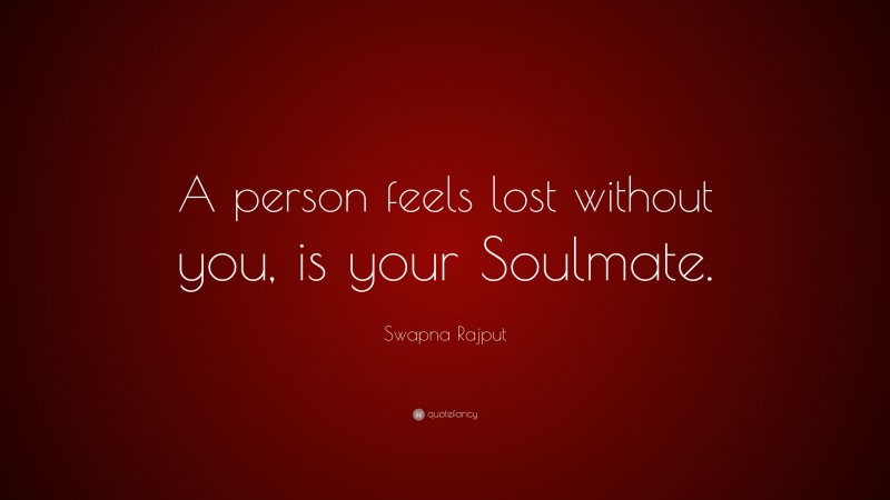 Swapna Rajput Quote: “A person feels lost without you, is your Soulmate.”