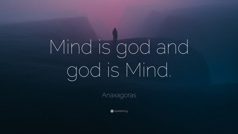 Anaxagoras Quote: “Mind is god and god is Mind.”