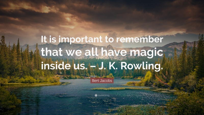 Bert Jacobs Quote: “It is important to remember that we all have magic inside us. – J. K. Rowling.”
