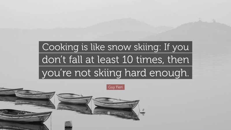 Guy Fieri Quote: “Cooking is like snow skiing: If you don’t fall at least 10 times, then you’re not skiing hard enough.”