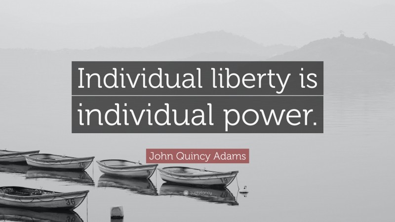 John Quincy Adams Quote: “Individual liberty is individual power.”