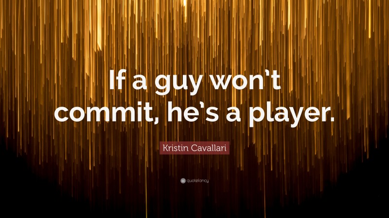 Kristin Cavallari Quote: “If a guy won’t commit, he’s a player.”
