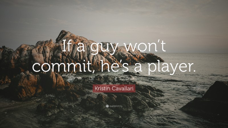 Kristin Cavallari Quote: “If a guy won’t commit, he’s a player.”