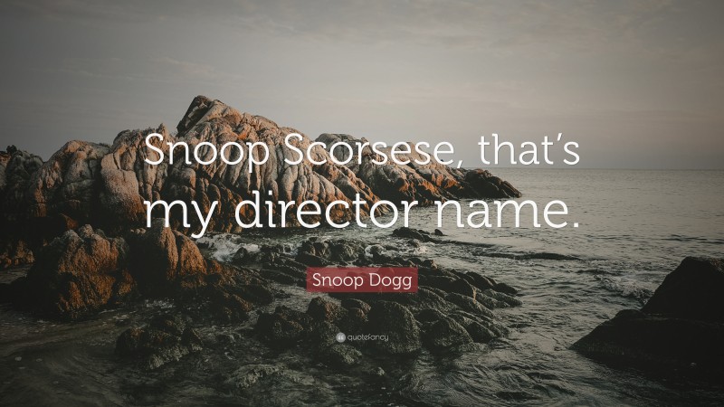 Snoop Dogg Quote: “Snoop Scorsese, that’s my director name.”