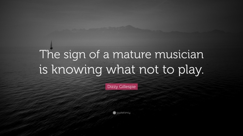 Dizzy Gillespie Quote: “The sign of a mature musician is knowing what not to play.”
