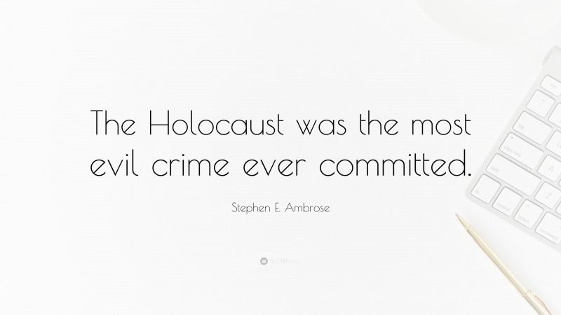 Stephen E. Ambrose Quote: “The Holocaust was the most evil crime ever committed.”