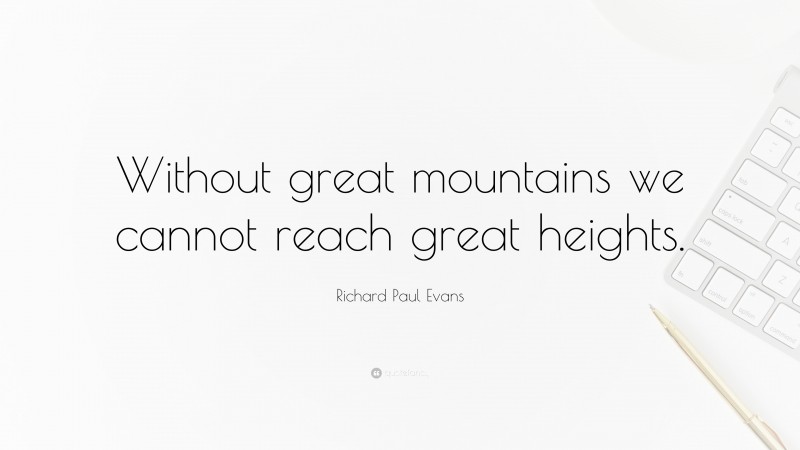 Richard Paul Evans Quote: “Without great mountains we cannot reach great heights.”