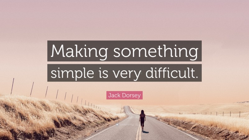 Jack Dorsey Quote: “Making something simple is very difficult.”