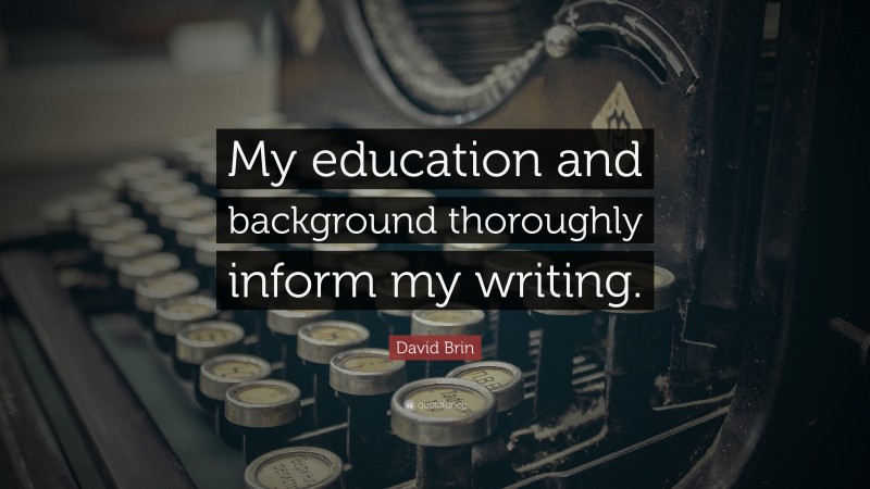 David Brin Quote: “My education and background thoroughly inform my writing.”