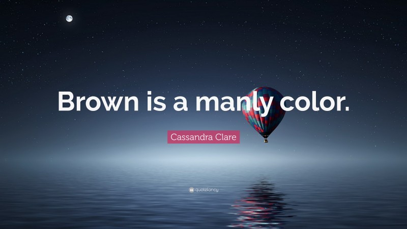 Cassandra Clare Quote: “Brown is a manly color.”