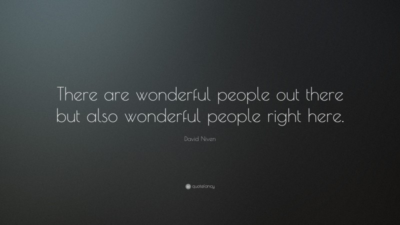 David Niven Quote: “There are wonderful people out there but also wonderful people right here.”