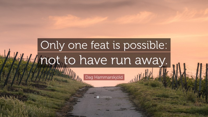 Dag Hammarskjöld Quote: “Only one feat is possible: not to have run away.”