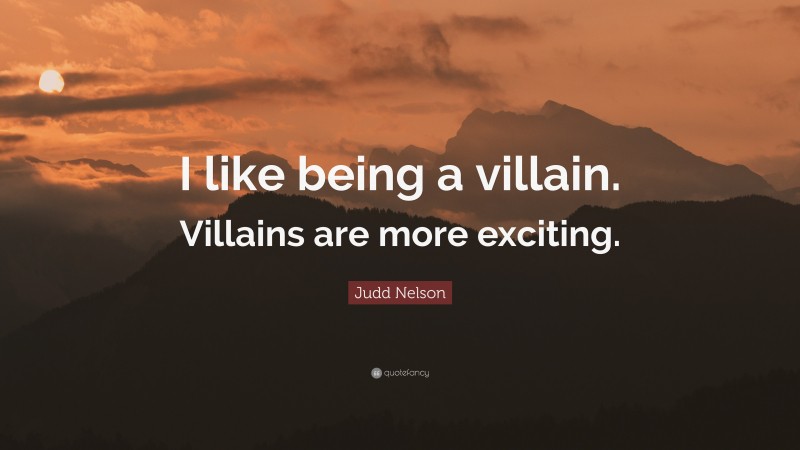 Judd Nelson Quote: “I like being a villain. Villains are more exciting.”