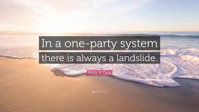 Philip K. Dick Quote: “In a one-party system there is always a landslide.”