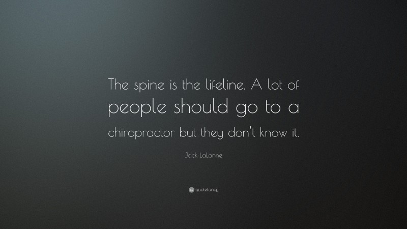 Jack LaLanne Quote: “The spine is the lifeline. A lot of people should go to a chiropractor but they don’t know it.”