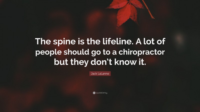 Jack LaLanne Quote: “The spine is the lifeline. A lot of people should go to a chiropractor but they don’t know it.”