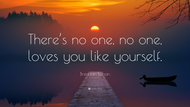 Brendan Behan Quote: “There’s no one, no one, loves you like yourself.”