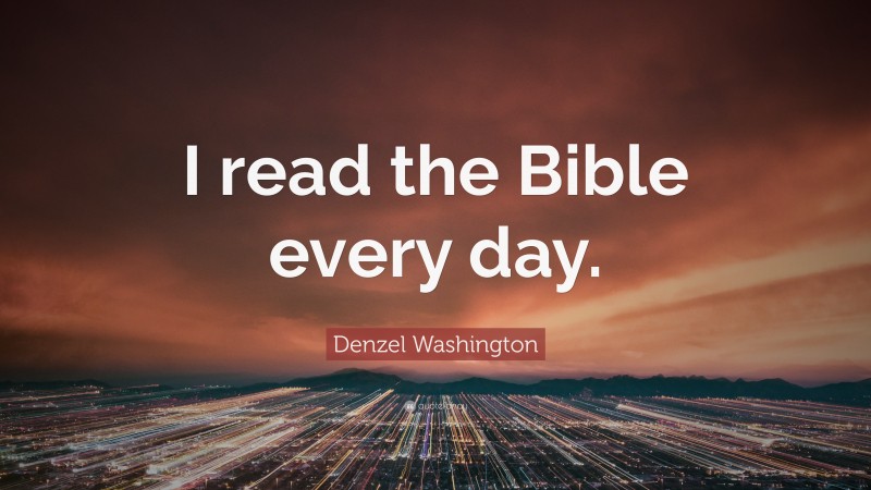 Denzel Washington Quote: “I read the Bible every day.”