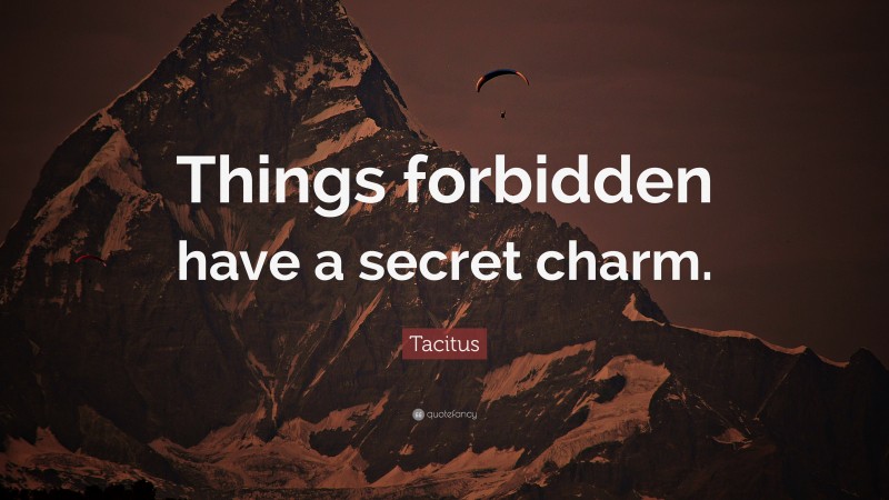 Tacitus Quote: “Things forbidden have a secret charm.”