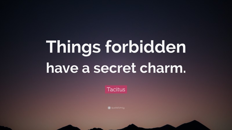 Tacitus Quote: “Things forbidden have a secret charm.”
