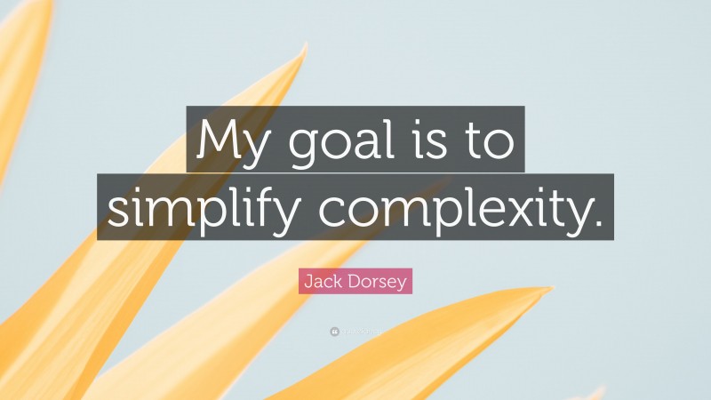 Jack Dorsey Quote: “My goal is to simplify complexity.”
