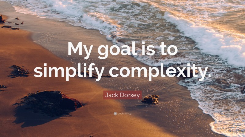 Jack Dorsey Quote: “My goal is to simplify complexity.”