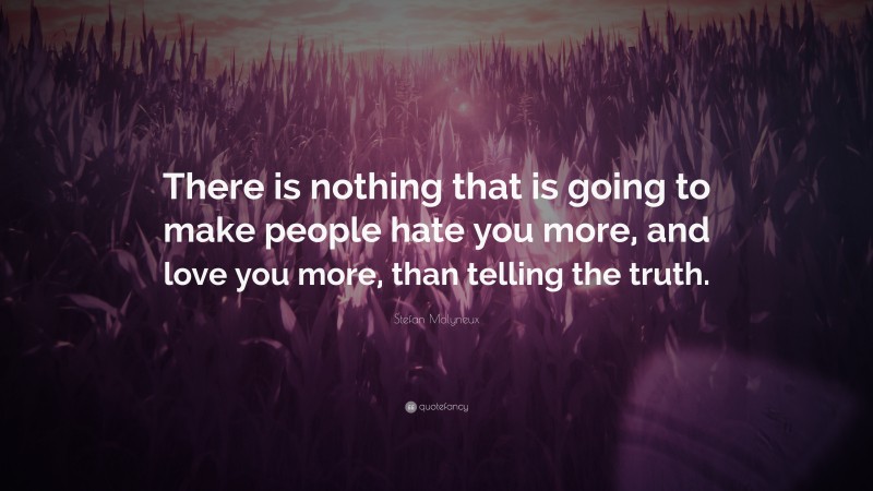 Stefan Molyneux Quote: “There is nothing that is going to make people hate you more, and love you more, than telling the truth.”
