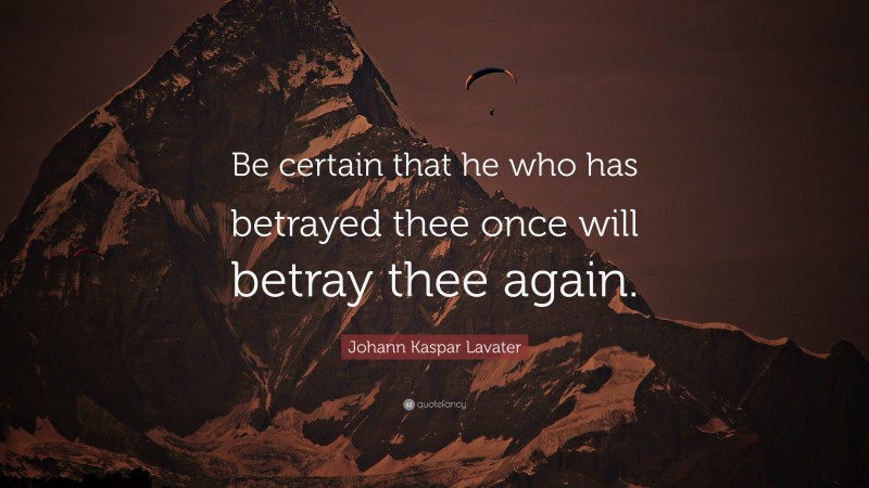 Johann Kaspar Lavater Quote: “Be certain that he who has betrayed thee once will betray thee again.”