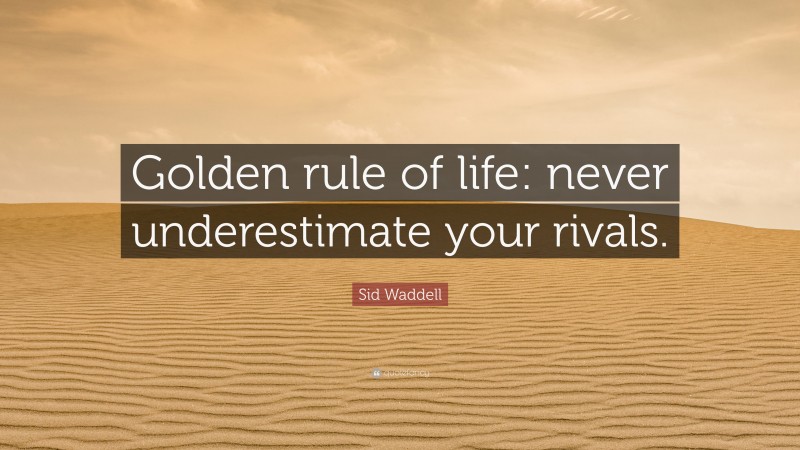 Sid Waddell Quote: “Golden rule of life: never underestimate your rivals.”