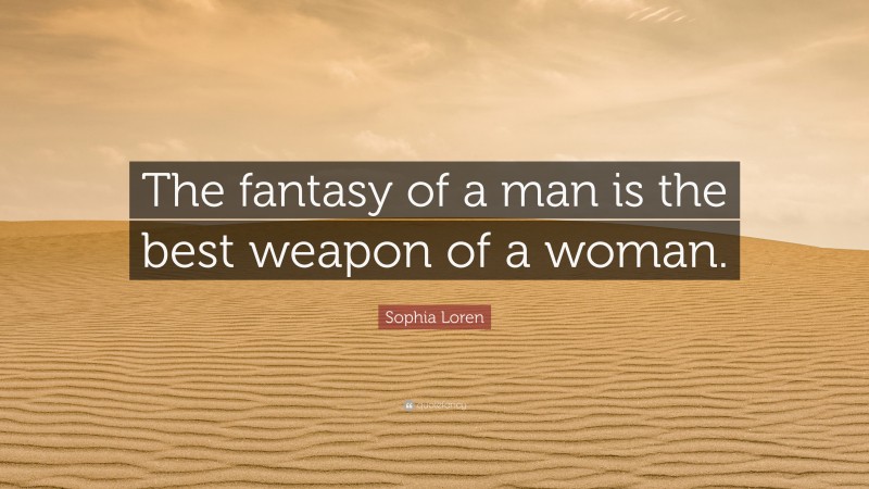 Sophia Loren Quote: “The fantasy of a man is the best weapon of a woman.”