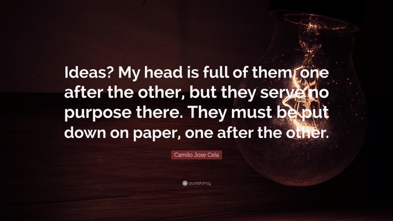 Camilo Jose Cela Quote: “Ideas? My head is full of them, one after the other, but they serve no purpose there. They must be put down on paper, one after the other.”
