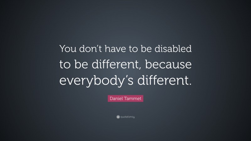 Daniel Tammet Quote: “You don’t have to be disabled to be different, because everybody’s different.”